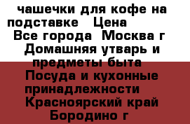 чашечки для кофе на подставке › Цена ­ 1 000 - Все города, Москва г. Домашняя утварь и предметы быта » Посуда и кухонные принадлежности   . Красноярский край,Бородино г.